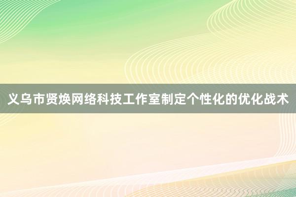 义乌市贤焕网络科技工作室制定个性化的优化战术