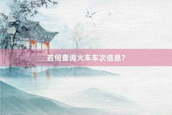 若何查询火车车次信息？