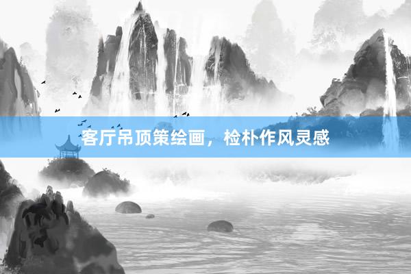 客厅吊顶策绘画，检朴作风灵感