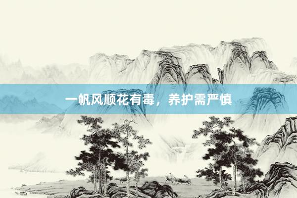 一帆风顺花有毒，养护需严慎