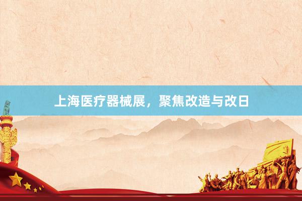 上海医疗器械展，聚焦改造与改日