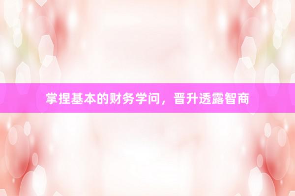 掌捏基本的财务学问，晋升透露智商
